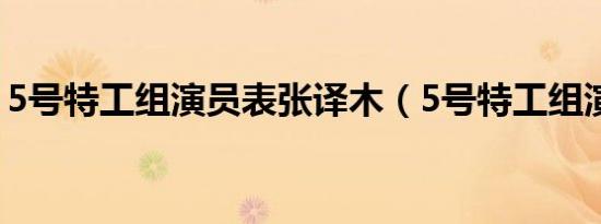 5号特工组演员表张译木（5号特工组演员表）