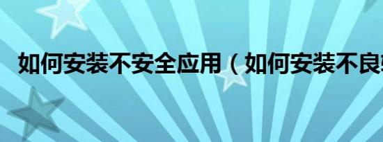 如何安装不安全应用（如何安装不良软件）