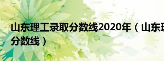 山东理工录取分数线2020年（山东理工录取分数线）