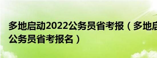 多地启动2022公务员省考报（多地启动2022公务员省考报名）