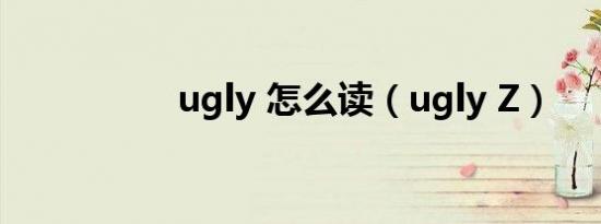 ugly 怎么读（ugly Z）