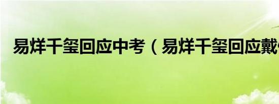 易烊千玺回应中考（易烊千玺回应戴假发）