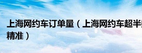 上海网约车订单量（上海网约车超半数计程不精准）