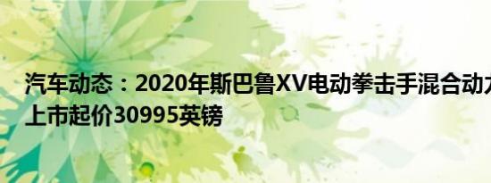 汽车动态：2020年斯巴鲁XV电动拳击手混合动力车在英国上市起价30995英镑