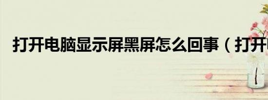 打开电脑显示屏黑屏怎么回事（打开电脑）