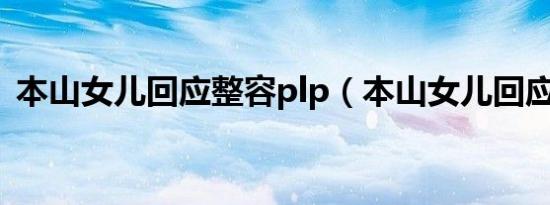 本山女儿回应整容plp（本山女儿回应整容）