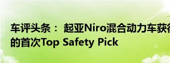 车评头条： 起亚Niro混合动力车获得了IIHS的首次Top Safety Pick