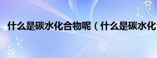 什么是碳水化合物呢（什么是碳水化合物）