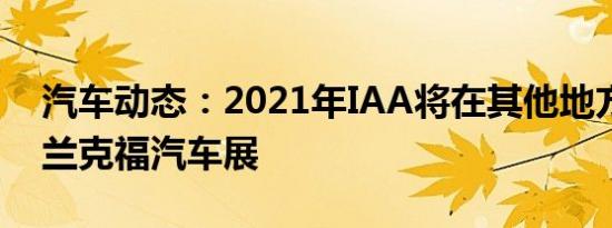 汽车动态：2021年IAA将在其他地方举办法兰克福汽车展