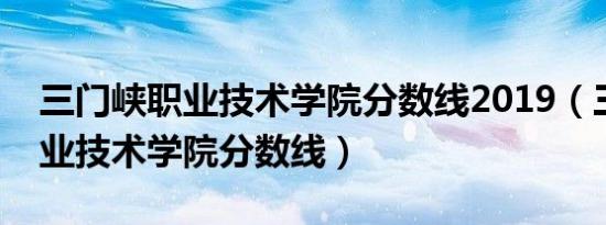 三门峡职业技术学院分数线2019（三门峡职业技术学院分数线）