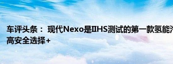 车评头条： 现代Nexo是IIHS测试的第一款氢能汽车 获得最高安全选择+