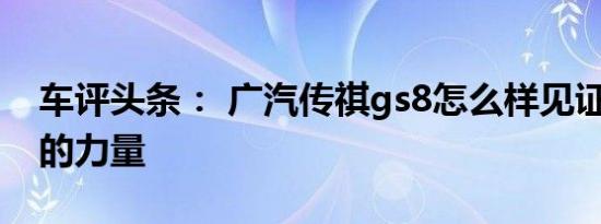 车评头条： 广汽传祺gs8怎么样见证2.0GDI的力量