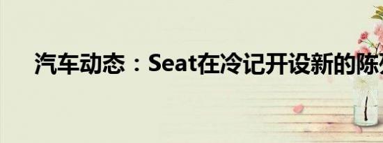 汽车动态：Seat在冷记开设新的陈列室