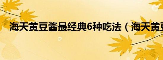 海天黄豆酱最经典6种吃法（海天黄豆酱）