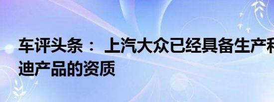 车评头条： 上汽大众已经具备生产和销售奥迪产品的资质