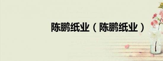陈鹏纸业（陈鹏纸业）