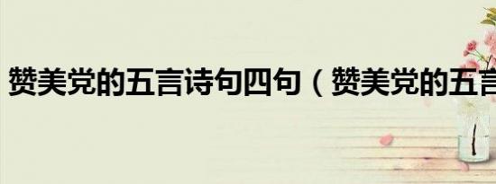 赞美党的五言诗句四句（赞美党的五言绝句）