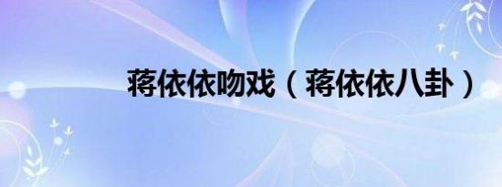蒋依依吻戏（蒋依依八卦）