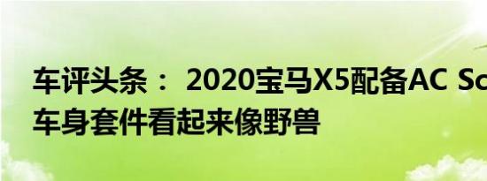 车评头条： 2020宝马X5配备AC Schnitzer车身套件看起来像野兽