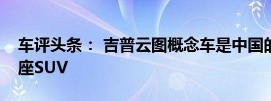 车评头条： 吉普云图概念车是中国的大型六座SUV
