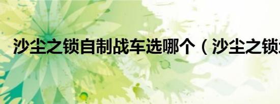 沙尘之锁自制战车选哪个（沙尘之锁地图）
