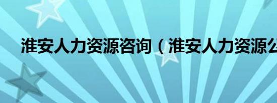 淮安人力资源咨询（淮安人力资源公司）