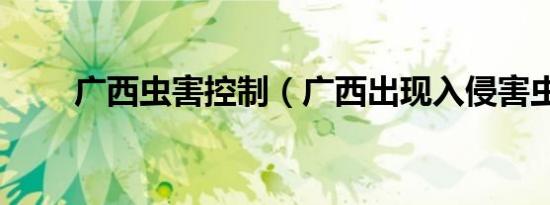 广西虫害控制（广西出现入侵害虫）