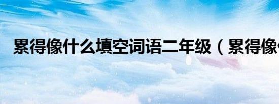 累得像什么填空词语二年级（累得像什么）