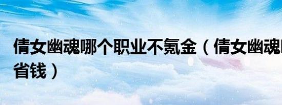倩女幽魂哪个职业不氪金（倩女幽魂哪个职业省钱）
