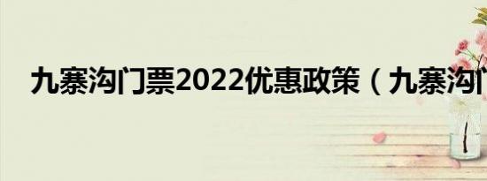 九寨沟门票2022优惠政策（九寨沟门票）