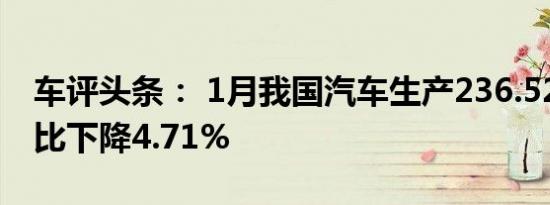 车评头条： 1月我国汽车生产236.52万辆 环比下降4.71%