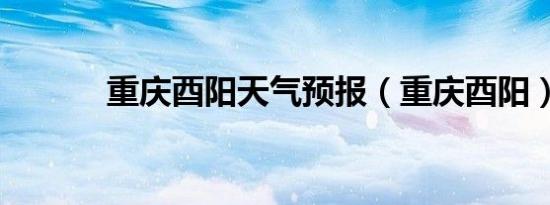 重庆酉阳天气预报（重庆酉阳）