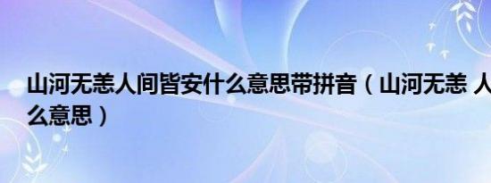 山河无恙人间皆安什么意思带拼音（山河无恙 人间皆安 什么意思）