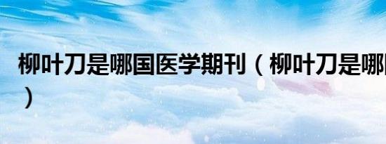 柳叶刀是哪国医学期刊（柳叶刀是哪国的杂志）