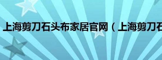 上海剪刀石头布家居官网（上海剪刀石头布）
