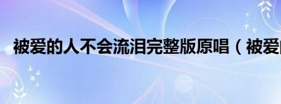 被爱的人不会流泪完整版原唱（被爱的人）