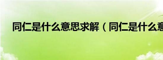 同仁是什么意思求解（同仁是什么意思）