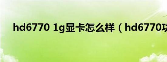 hd6770 1g显卡怎么样（hd6770功耗）