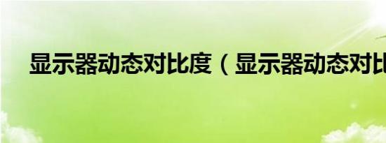 显示器动态对比度（显示器动态对比度）