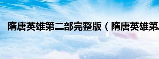 隋唐英雄第二部完整版（隋唐英雄第二部）