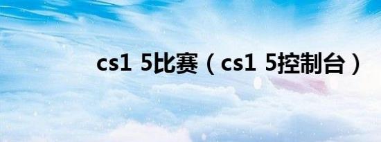 cs1 5比赛（cs1 5控制台）