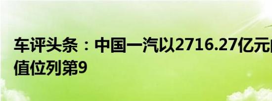 车评头条：中国一汽以2716.27亿元的品牌价值位列第9