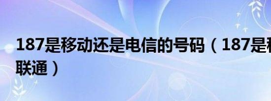 187是移动还是电信的号码（187是移动还是联通）