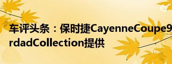 车评头条：保时捷CayenneCoupe902由MerdadCollection提供