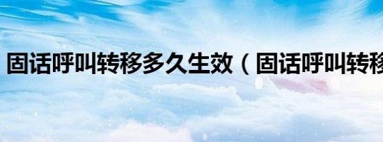 固话呼叫转移多久生效（固话呼叫转移设置）