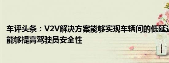 车评头条：V2V解决方案能够实现车辆间的低延迟通信 尤其能够提高驾驶员安全性