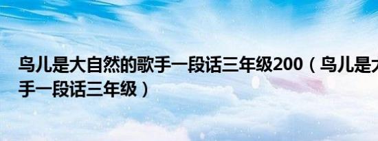 鸟儿是大自然的歌手一段话三年级200（鸟儿是大自然的歌手一段话三年级）