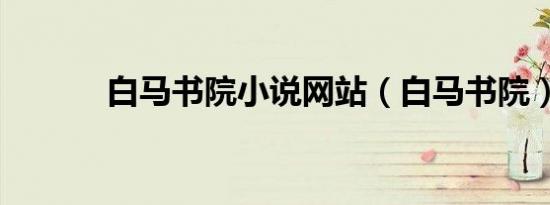 白马书院小说网站（白马书院）