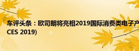 车评头条：欧司朗将亮相2019国际消费类电子产品展览会(CES 2019)