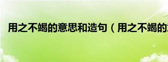 用之不竭的意思和造句（用之不竭的意思）